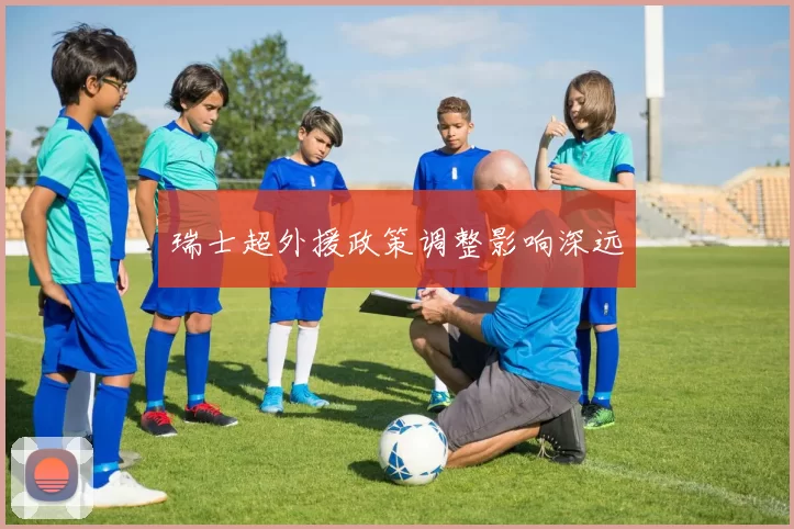 瑞士超外援政策调整影响深远