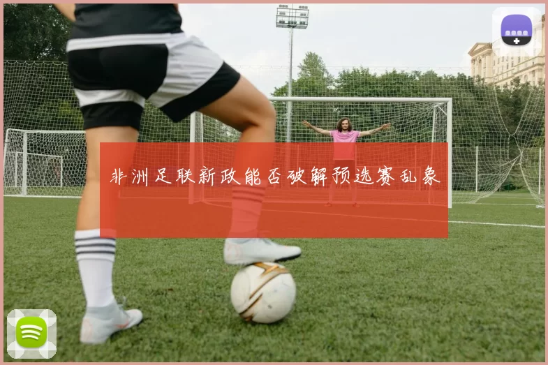 非洲足联新政能否破解预选赛乱象