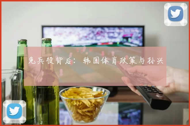 免兵役背后：韩国体育政策与孙兴慜
