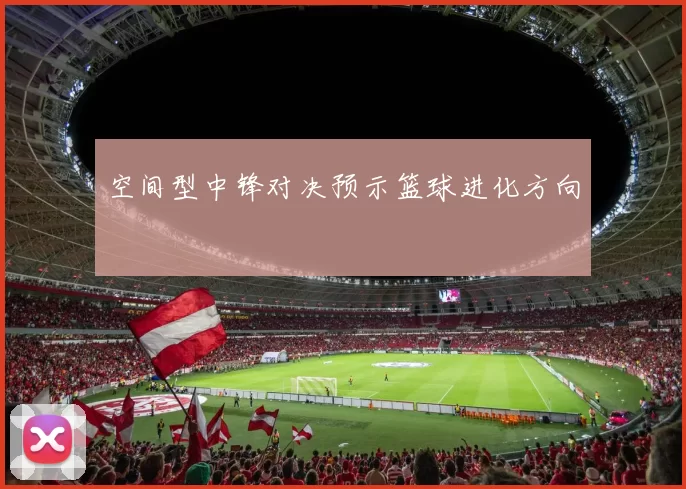 空间型中锋对决预示篮球进化方向