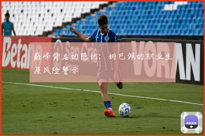 巅峰背后的隐忧：姆巴佩的职业生涯风险警示