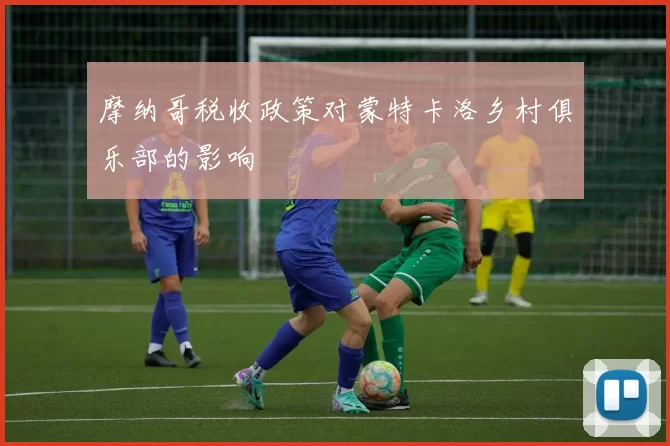 摩纳哥税收政策对蒙特卡洛乡村俱乐部的影响