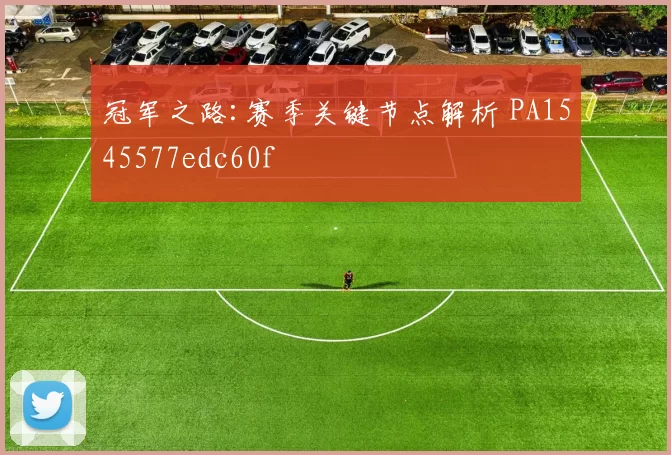 冠军之路:赛季关键节点解析 PA1545577edc60f