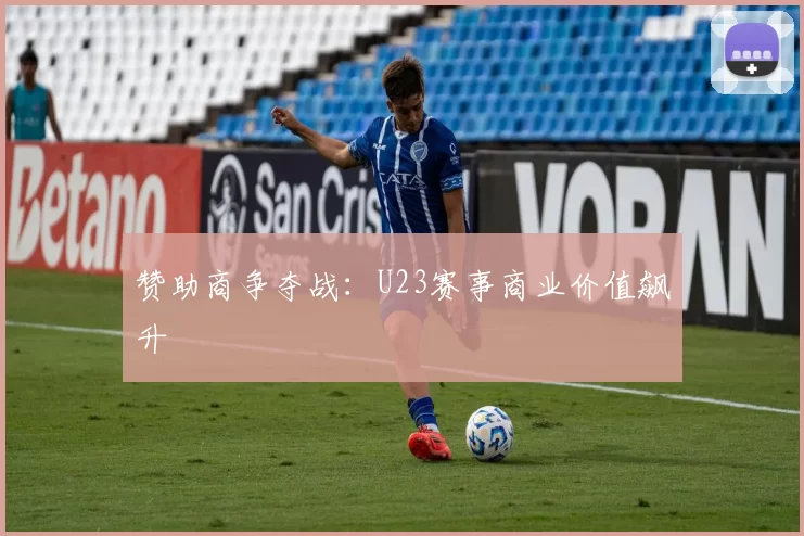 赞助商争夺战：U23赛事商业价值飙升