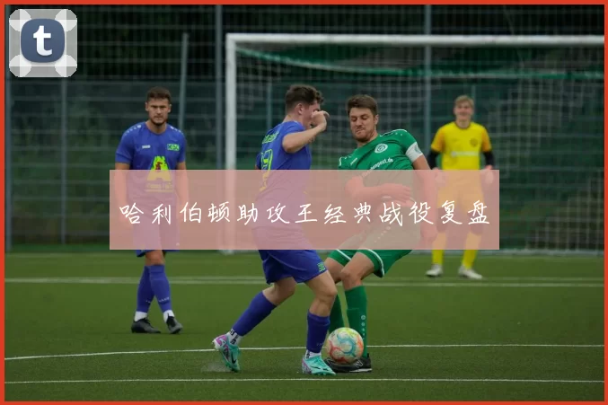 哈利伯顿助攻王经典战役复盘