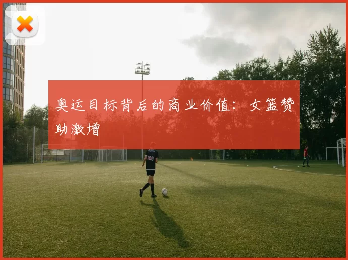 奥运目标背后的商业价值：女篮赞助激增