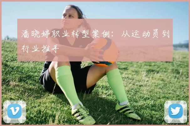 潘晓婷职业转型案例：从运动员到行业推手