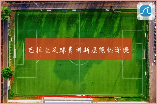 巴拉圭足球青训断层隐忧浮现