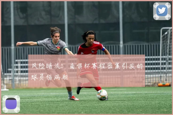 风险暗流：南俱杯赛程密集引发的球员伤病潮