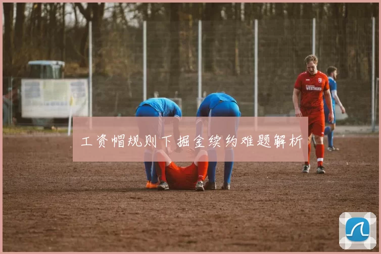 工资帽规则下掘金续约难题解析