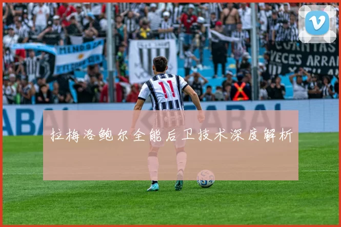 拉梅洛鲍尔全能后卫技术深度解析